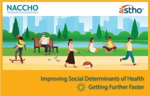 Graphic with NACCHO and ASTHO logos. Shows people of different races and genders out and about in a city. Text reads: Improving Social Determinants of Health, Getter Further Faster